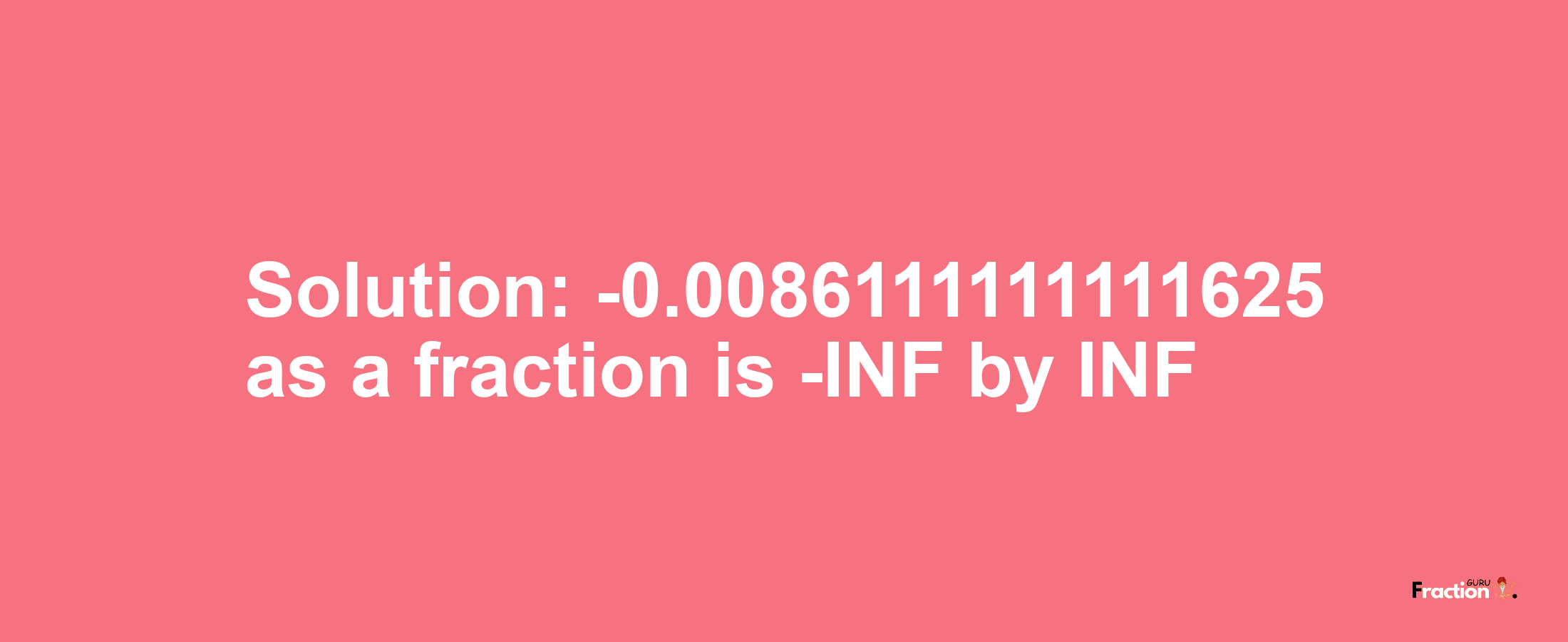 Solution:-0.0086111111111625 as a fraction is -INF/INF